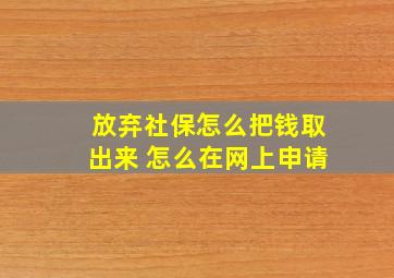 放弃社保怎么把钱取出来 怎么在网上申请